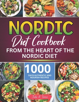 Nordic Diet Cookbook: 1000 Days Authentic and Nourish recipes from the Heart of the Nordic Diet - Jodie R. Torres