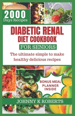 Diabetic Renal Diet Cookbook for Seniors: The ultimate simple to make healthy delicious recipes - Johnny K. Roberts