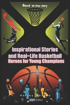 Inspirational Stories and Real-Life Basketball Heroes for Young Champions: Inspiring Courage on Court Beyond the Buzzer with Life Lessons to Overcome - Harley Greyson