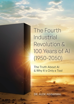 Coperta cărții 'The Fourth Industrial Revolution & 100 Years of AI (1950-2050): The Truth About AI & Why It's Only a Tool - Alok'