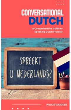 Coperta cărții 'Conversational Dutch: A Comprehensive Guide to Speaking Dutch Fluently - Willow Gardner'