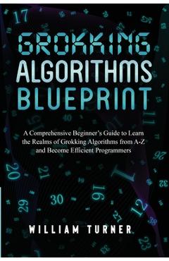 Grokking Algorithm Blueprint: A Comprehensive Beginner's Guide to Learn the Realms of Grokking Algorithms from A-Z and Become Efficient Programmers