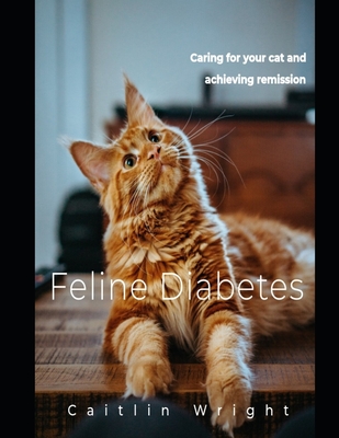 Feline Diabetes: Caring For Your Cat and Achieving Remission - Caitlin Wright