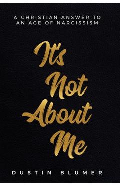 Coperta cărții 'It's Not About Me: A Christian Answer To An Age Of Narcissism - Dustin Blumer'