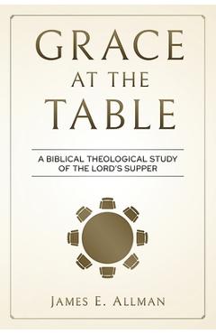 Coperta cărții 'Grace At The Table: A Biblical Theological Study of the Lord's Supper - James E. Allman'