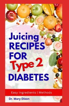 Coperta cărții 'Juicing Recipes for Type 2 Diabetes: Learn How to Make Low Sugar Diet Drinks to Manage Diabetic Complications - Mary'