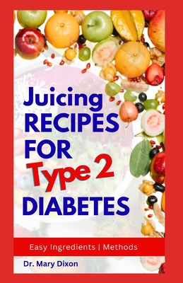 Coperta cărții 'Juicing Recipes for Type 2 Diabetes: Learn How to Make Low Sugar Diet Drinks to Manage Diabetic Complications - Mary'