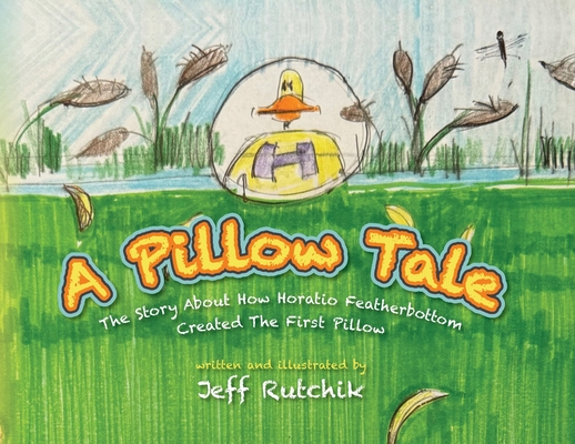 A Pillow Tale: The Story About How Horatio Featherbottom Created The First Pillow - Jeff Rutchik