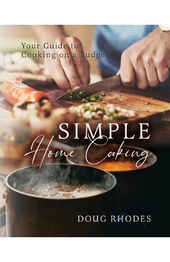 Simple Home Cooking: Your Guide to Cooking on a Budget - Doug Rhodes