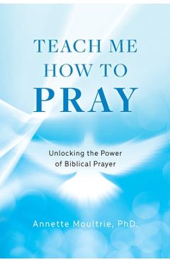 Poza produsului Teach Me How to Pray: Unlocking the Power of Biblical Prayer - Annette Moultrie