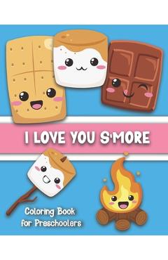 Coperta cărții 'I Love You S'More Coloring Book for Preschoolers: Cute S'more-Themed Images for Your Toddler To Color: Ages 1-5 -'
