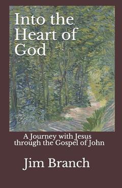 Coperta cărții 'Into the Heart of God: A Journey with Jesus through the Gospel of John - Jim Branch'
