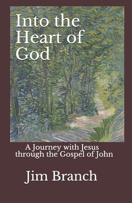 Into the Heart of God: A Journey with Jesus through the Gospel of John - Jim Branch