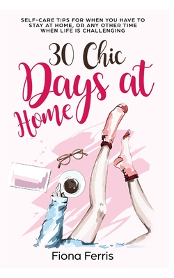 30 Chic Days at Home: Self-care tips for when you have to stay at home, or any other time when life is challenging - Fiona Ferris