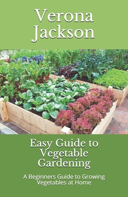 Easy Guide to Vegetable Gardening: A Beginners Guide to Growing Vegetables at Home - Verona Jackson Rnd