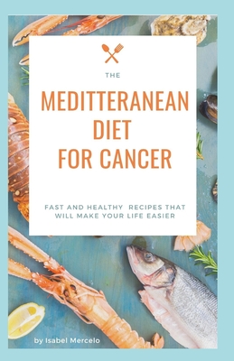 Mediterranean Diet for Cancer: Fast And Healthy Recipes That Will Make Your Life Easier - Isabel Mercelo