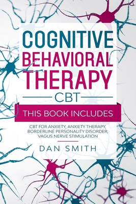 Cognitive Behavioral Therapy -CBT-: this book includes: CBT for Anxiety, Anxiety Therapy, Borderline Personality Disorder, Vagus Nerve Stimulation - Dan Smith