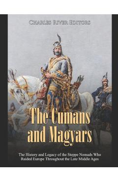 Coperta cărții 'The Cumans and Magyars: The History and Legacy of the Steppe Nomads Who Raided Europe Throughout the Late Middle Ages -'