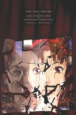 Coperta cărții 'The Two Truths: Of Dario Argento's Opera and Satoshi Kon's Perfect Blue - Gino C. Mongelli'