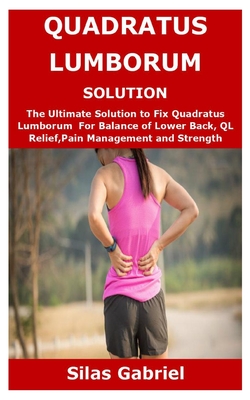 Quadratus Lumborum Solution: The Ultimate Solution to Fix Quadratus Lumborum For Balance of Lower Back, QL Relief, Pain Management and Strength - Silas Gabriel