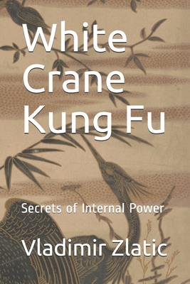 White Crane Kung Fu: Secrets of Internal Power - Vladimir Zlatic