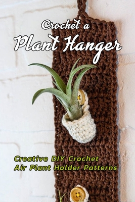 Crochet a Plant Hanger: Creative DIY Crochet Air Plant Holder Patterns: How to Crochet a Plant Hanging Basket Book - Nayelly Rivera
