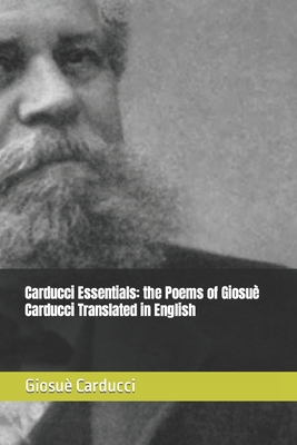 Carducci Essentials: the Poems of Giosuè Carducci Translated in English - Alessandro Baruffi