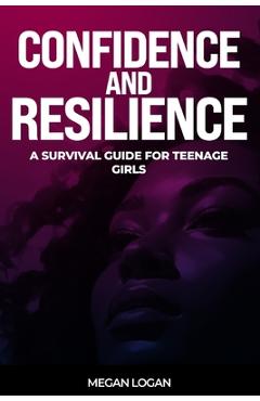 Coperta cărții 'Confidence and Resilience: A Survival Guide for Teenage Girls - Megan Logan'