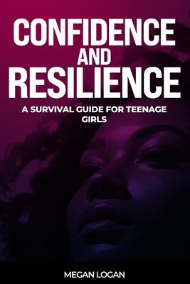 Coperta cărții 'Confidence and Resilience: A Survival Guide for Teenage Girls - Megan Logan'