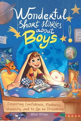 Wonderful Short Stories About Boys: Inspiring Confidence, Kindness, Honesty, and to Go on Dreaming - Alice Elton