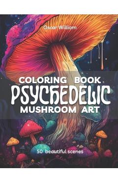 Coperta cărții 'Psychedelic Mushroom Art Coloring Book: Trippy Illustrations for a Mind-Altering Coloring Experience - Oscar William'