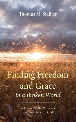 Finding Freedom and Grace in a Broken World: A Journey in the Purposes and Providence of God - Thomas M. Stallter