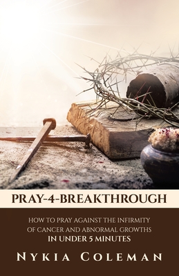 Pray-4-Breakthrough: How to Pray Against the Infirmity of Cancer and Abnormal Growths in Under 5 Minutes - Nykia Coleman