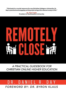 Remotely Close: A Practical Guidebook for Christian Online Higher Education - Daniel R. Day
