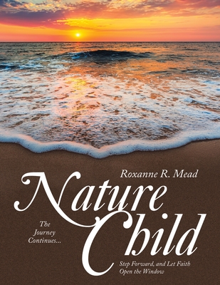 Nature Child: The Journey Continues... Step Forward, and Let Faith Open the Window - Roxanne R. Mead
