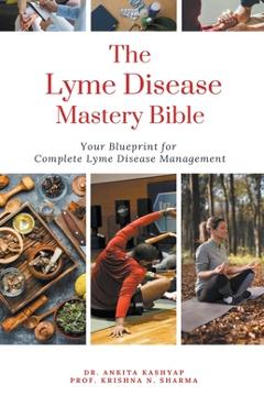 Coperta cărții 'The Lyme Disease Mastery Bible: Your Blueprint for Complete Lyme Disease Management - Ankita Kashyap'