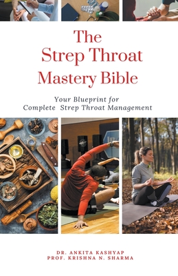 The Strep Throat Mastery Bible: Your Blueprint For Complete Strep Throat Management - Ankita Kashyap
