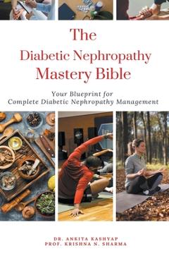 Coperta cărții 'The Diabetic Nephropathy Mastery Bible: Your Blueprint For Complete Diabetic Nephropathy Management - Ankita Kashyap'