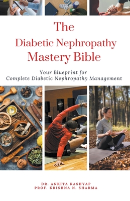 The Diabetic Nephropathy Mastery Bible: Your Blueprint For Complete Diabetic Nephropathy Management - Ankita Kashyap