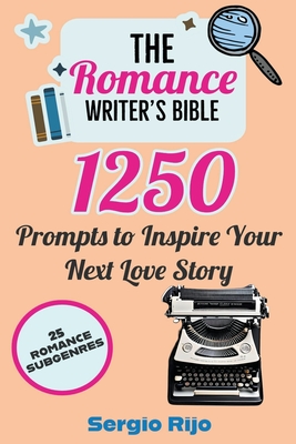 The Romance Writer's Bible: 1250 Prompts to Inspire Your Next Love Story - Sergio Rijo