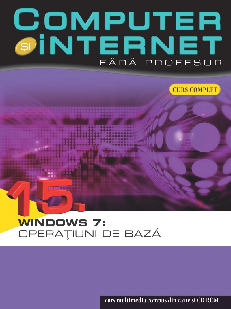 Computer si Internet  fara Profesor vol. 15. Windows 7: Operatiuni de baza