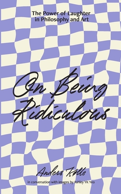 On Being Ridiculous - the power of laughter in philosophy and art - Anders Kølle