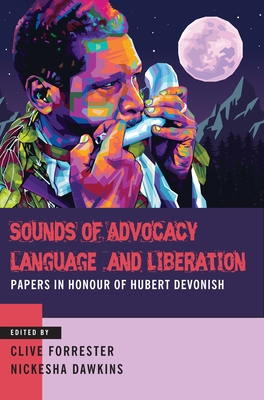 Sounds of Advocacy, Language and Liberation: Papers in Honour of Hubert Devonish - Clive Forrester