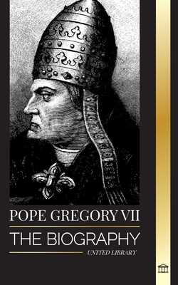 Pope Gregory VII: The Biography of an Italian Pope, Reformer and Ruler of the Roman Catholic Church - United Library