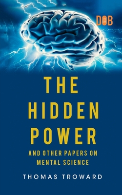 The Hidden Power And Other Papers upon Mental Science - Thomas Troward