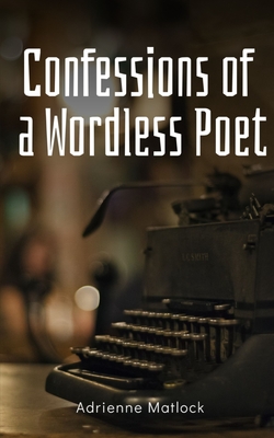 Confessions of a Wordless Poet - Adrienne Matlock