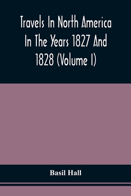Travels In North America In The Years 1827 And 1828 (Volume I) - Basil Hall