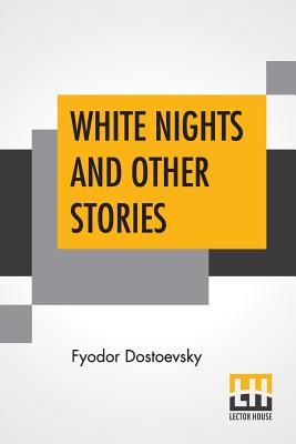 White Nights And Other Stories: Translated From The Russian By Constance Garnett - Fyodor Dostoevsky