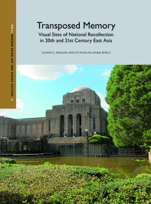 Transposed Memory: Visual Sites of National Recollection in 20th and 21st Century East Asia - Alison J. Miller