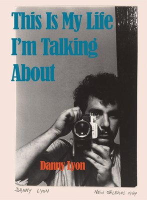 Danny Lyon: This Is My Life I'm Talking about - Danny Lyon